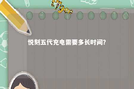 悦刻五代充电需要多长时间？ 